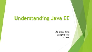 Understanding Java EE
Ms. Sophia Dcruz
Enterprise Java
USIT506
 