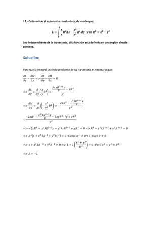 12.- Determinar el exponente constante λ, de modo que:
Sea independiente de la trayectoria, si la función está definida en una región simple
convexa.
Solución:
Para que la integral sea independiente de su trayectoria es necesario que:
 