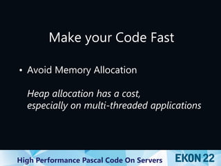 High Performance Pascal Code On Servers
Make your Code Fast
• Avoid Memory Allocation
Heap allocation has a cost,
especially on multi-threaded applications
 