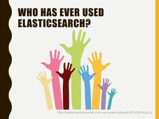WHO HAS EVER USED
ELASTICSEARCH?
http://dolhomeschoolcenter.com/wp-content/uploads/2013/02/FAQ.png
 