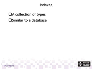 Indexes
A collection of types
Similar to a database
 