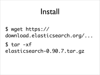 Install
$ wget https://
download.elasticsearch.org/...
$ tar -xf
elasticsearch-0.90.7.tar.gz

 