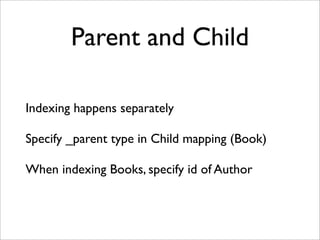Parent and Child
Indexing happens separately
Specify _parent type in Child mapping (Book)
When indexing Books, specify id of Author

 