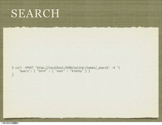 SEARCH



      $ curl -XPOST 'http://localhost:9200/twitter/tweet/_search' -d '{
          "query": { "term" : { "user" : "kimchy" } }
      }
      '




13年4月20日星期六
 