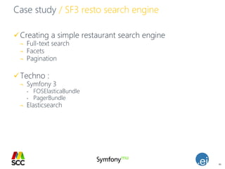 46
Case study / SF3 resto search engine
Creating a simple restaurant search engine
¬ Full-text search
¬ Facets
¬ Pagination
Techno :
¬ Symfony 3
- FOSElasticaBundle
- PagerBundle
¬ Elasticsearch
 