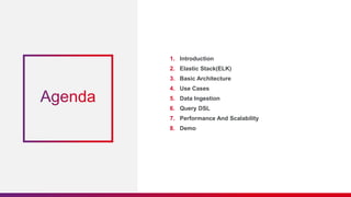 1. Introduction
2. Elastic Stack(ELK)
3. Basic Architecture
4. Use Cases
5. Data Ingestion
6. Query DSL
7. Performance And Scalability
8. Demo
 