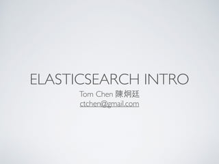 ELASTICSEARCH INTRO
Tom Chen 陳炯廷
ctchen@gmail.com
 