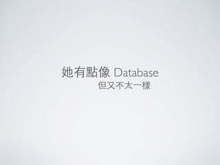 她有點像 Database
但⼜又不太⼀一樣
 