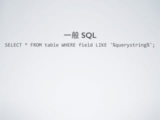 ⼀一般 SQL
SELECT	
  *	
  FROM	
  table	
  WHERE	
  field	
  LIKE	
  '%querystring%';
 