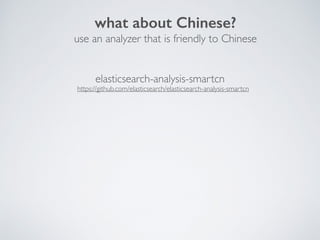 what about Chinese?
use an analyzer that is friendly to Chinese
elasticsearch-analysis-smartcn
https://github.com/elasticsearch/elasticsearch-analysis-smartcn
 