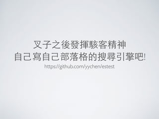 叉⼦子之後發揮駭客精神
⾃自⼰己寫⾃自⼰己部落格的搜尋引擎吧!
https://github.com/yychen/estest
 