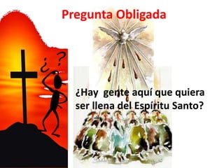 Pregunta Obligada
¿Hay gente aquí que quiera
ser llena del Espíritu Santo?
I.B.E.S. David Quiroz
 