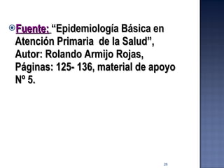 Fuente:   “Epidemiología Básica en Atención Primaria  de la Salud”, Autor: Rolando Armijo Rojas, Páginas: 125- 136, material de apoyo Nº 5. 