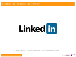 Modelo de negocio de linkedin




                                                                                                                               (***)




                            (***) Basado en el informe S-1 de Linkedin Corporation para la SEC, y los datos actualizados en su web.

                                                                                   
Jordi Puigdellívol – Start-up Mentor & Sherpa
 