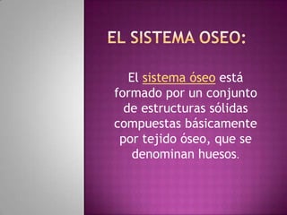 El sistema oseo:El sistema óseo está formado por un conjunto de estructuras sólidas compuestas básicamente por tejido óseo, que se denominan huesos.