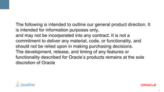 The following is intended to outline our general product direction. It is intended for information purposes only,  and may not be incorporated into any contract. It is not a commitment to deliver any material, code, or functionality, and should not be relied upon in making purchasing decisions. The development, release, and timing of any features or functionality described for Oracle’s products remains at the sole discretion of Oracle 