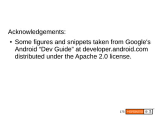 175
Acknowledgements:
● Some figures and snippets taken from Google's
Android “Dev Guide” at developer.android.com
distributed under the Apache 2.0 license.
 