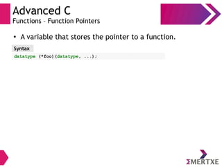 Advanced C
Functions – Function Pointers
●
A variable that stores the pointer to a function.
Syntax
datatype (*foo)(datatype, ...);
 