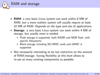 cations, changes, tuning, debugging, 
optimization, for an unlimited period of time 
I Without lock-in or dependency from a third-party vendor 
I To be true, non open-source components must be avoided 
when the system is designed and developed 
I Allows to have full control over the software part of your 
system 
Free Electrons - Embedded Linux, kernel, drivers and Android - Development, consulting, training and support. http://free-electrons.com 22/526 
 