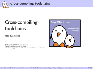 lesystems 
I Block storage including SD/MMC cards and eMMC is 
supported 
I Not necessarily interesting to be too restrictive on the amount 
of RAM/storage: having 
exibility at this level allows to 
re-use as many existing components as possible. 
Free Electrons - Embedded Linux, kernel, drivers and Android - Development, consulting, training and support. http://free-electrons.com 36/526 
 