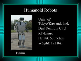 Humanoid Robots
Isamu
Univ. of
Tokyo/Kawanda Ind.
Dual Pentium CPU
RT-Linux
Height: 53 inches
Weight: 121 lbs.
 