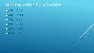 BOOLEAN VARIABLE-AND,OR,MOV
►ANL C,bit
►ANL C,/bit
►ORL C,bit
►ORL C,/bit
►MOV C,bit
►MOV bit,C
 