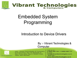 Embedded System
Programming
Introduction to Device Drivers
By :- Vibrant Technologies &
Computer
 
