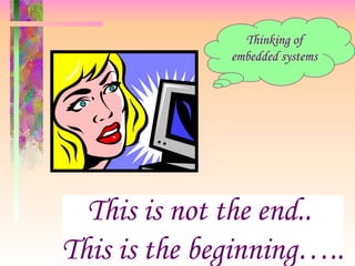 Thinking of embedded systems This is not the end..  This is the beginning….. 