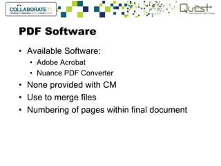 PDF Software
• Available Software:
• Adobe Acrobat
• Nuance PDF Converter
• None provided with CM
• Use to merge files
• Numbering of pages within final document
 