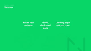 Summary
Non-tech insights
Solves real
problem
Landing page
that you trust
Good,
dedicated
docs
 