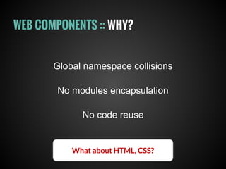 WEB COMPONENTS :: WHY?
Global namespace collisions
No modules encapsulation
No code reuse
What about HTML, CSS?
 