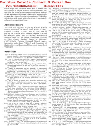 XU ET AL.: EMR: A SCALABLE GRAPH-BASED RANKING MODEL FOR CONTENT-BASED IMAGE RETRIEVAL 113
handle large scale databases. EMR tries to address the
shortcomings of original manifold ranking from two per-
spectives: the ﬁrst is scalable graph construction; and the
second is efﬁcient computation, especially for out-of-sample
retrieval. Experimental results demonstrate that EMR is fea-
sible to large scale image retrieval systems – it signiﬁcantly
reduces the computational time.
ACKNOWLEDGMENTS
This work was supported in part by National Natural
Science Foundation of China under Grant 61125203,
91120302, 61173186, 61222207, and 61173185, and in
part by the National Basic Research Program of China
(973 Program) under Grant 2012CB316400, Fundamental
Research Funds for the Central Universities, Program
for New Century Excellent Talents in University
(NCET-09-0685), Zhejiang Provincial Natural Science
Foundation under Grant Y1101043 and Foundation of
Zhejiang Provincial Educational Department under Grant
Y201018240.
REFERENCES
[1] R. C. Veltkamp and M. Tanase, “Content-based image retrieval
systems: A survey,” Dept. Computing Science, Utrecht University,
Utrecht, The Netherlands, Tech. Rep. UU-CS-2000-34, 2000.
[2] Y. Liu, D. Zhang, G. Lu, and W. Ma, “A survey of content-based
image retrieval with high-level semantics,” Pattern Recognit.,
vol. 40, no. 1, pp. 262–282, 2007.
[3] R. Datta, D. Joshi, J. Li, and J. Wang, “Image retrieval: Ideas,
inﬂuences, and trends of the new age,” ACM CSUR, vol. 40, no. 2,
pp. 1–60, 2008.
[4] T. Ojala, M. Pietikäinen, and D. Harwood, “A comparative
study of texture measures with classiﬁcation based on featured
distributions,” Pattern Recognit., vol. 29, no. 1, pp. 51–59, 1996.
[5] D. Lowe, “Object recognition from local scale-invariant features,”
in Proc. 7th IEEE ICCV, Kerkyra, Greece, 1999, p. 1150.
[6] B. Li, E. Chang, and C. Wu, “DPF—A perceptual distance function
for image retrieval,” in Proc. Int. Conf. Image Process., vol. 2. 2002,
pp. 597–600.
[7] Y. Rui, T. Huang, M. Ortega, and S. Mehrotra, “Relevance feed-
back: A power tool for interactive content-based image retrieval,”
IEEE Trans. Circuits Syst. Video Technol., vol. 8, no. 5, pp. 644–655,
Sept. 2002.
[8] S. Roweis and L. Saul, “Nonlinear dimensionality reduction by
locally linear embedding,” Sci., vol. 290, no. 5500, p. 2323, 2000.
[9] D. Zhou, O. Bousquet, T. Lal, J. Weston, and B. Schölkopf,
“Learning with local and global consistency,” in Proc. Adv. NIPS,
2004, pp. 595–602.
[10] D. Zhou, J. Weston, A. Gretton, O. Bousquet, and B. Schölkopf,
“Ranking on data manifolds,” Proc. Adv. NIPS, vol. 16. Vancouver,
BC, Canada, pp. 169–176, 2004.
[11] X. Wan, J. Yang, and J. Xiao, “Manifold-ranking based topic-
focused multi-document summarization,” in Proc. 20th IJCAI,
vol. 7. San Francisco, CA, USA, 2007, pp. 2903–2908.
[12] J. He, M. Li, H. Zhang, H. Tong, and C. Zhang, “Manifold-
ranking based image retrieval,” in Proc. 12th Annu. ACM Int. Conf.
Multimedia, New York, NY, USA, 2004, pp. 9–16.
[13] B. Xu et al., “Efﬁcient manifold ranking for image retrieval,” in
Proc. 34th Int. ACM SIGIR, New York, NY, USA, 2011, pp. 525–534.
[14] X. Yuan, X. Hua, M. Wang, and X. Wu, “Manifold-ranking based
video concept detection on large database and feature pool,” in
Proc. 14th Annu. ACM Int. Conf. Multimedia, New York, NY, USA,
2006, pp. 623–626.
[15] J. Ponte and W. Croft, “A language modeling approach to infor-
mation retrieval,” in Proc. 21st Annu. Int. ACM SIGIR, Melbourne,
VIC, Australia, 1998, pp. 275–281.
[16] S. Brin and L. Page, “The anatomy of a large-scale hypertextual
Web search engine,” Comput. Netw. ISDN Syst., vol. 30, no. 1–7,
pp. 107–117, 1998.
[17] J. Kleinberg, “Authoritative sources in a hyperlinked environ-
ment,” J. ACM, vol. 46, no. 5, pp. 604–632, 1999.
[18] J. Jeon, V. Lavrenko, and R. Manmatha, “Automatic image anno-
tation and retrieval using cross-media relevance models,” in
Proc. 26th Annu. Int. ACM SIGIR, Toronto, ON, Canada, 2003,
pp. 119–126.
[19] M. Tsai, T. Liu, T. Qin, H. Chen, and W. Ma, “FRank: A ranking
method with ﬁdelity loss,” in Proc. 30th Annu. Int. ACM SIGIR,
Amsterdam, The Netherlands, 2007, pp. 383–390.
[20] W. Gao, P. Cai, K. Wong, and A. Zhou, “Learning to rank only
using training data from related domain,” in Proc. 33rd Int. ACM
SIGIR, New York, NY, USA, 2010, pp. 162–169.
[21] L. Wang, J. Lin, and D. Metzler, “Learning to efﬁciently rank,” in
Proc. 33rd Int. ACM SIGIR, New York, NY, USA, 2010, pp. 138–145.
[22] X. He, D. Cai, J. Wen, W. Ma, and H. Zhang, “Clustering and
searching WWW images using link and page layout analysis,”
ACM Trans. Multimedia Comput. Commun. Appl., vol. 3, no. 2,
Article 10, 2007.
[23] D. Cai, X. He, W. Ma, J. Wen, and H. Zhang, “Organizing
WWW images based on the analysis of page layout and web link
structure,” in Proc. IEEE ICME, vol. 1. 2004, pp. 113–116.
[24] X. He, D. Cai, J.-R. Wen, W.-Y. Ma, and H.-J. Zhang, “Clustering
and searching WWW images using link and page layout analy-
sis,” ACM Trans. Multimedia Comput. Commun. Appl., vol. 3, no. 1,
Article 10, 2007.
[25] D. Liu, X. Hua, L. Yang, M. Wang, and H. Zhang, “Tag ranking,”
in Proc. 18th Int. Conf. WWW, Madrid, Spain, 2009, pp. 351–360.
[26] Z. Guan, J. Bu, Q. Mei, C. Chen, and C. Wang, “Personalized
tag recommendation using graph-based ranking on multi-type
interrelated objects,” in Proc. 32nd Int. ACM SIGIR, Boston, MA,
USA, 2009, pp. 540–547.
[27] J. Bu et al., “Music recommendation by uniﬁed hypergraph:
Combining social media information and music content,” in Proc.
18th Annu. ACM Int. Conf. Multimedia, Firenze, Italy, 2010, pp.
391–400.
[28] D. Cai, X. He, and J. Han, “Using graph model for face analy-
sis,” Comput. Sci. Dept., UIUC, Champaign, IL, USA, Tech. Rep.
UIUCDCS-R-2005-2636, 2005.
[29] W. Liu, J. Wang, and S. Chang, “Robust and scalable graph-
based semisupervised learning,” Proc. IEEE, vol. 100, no. 9,
pp. 2624–2638, Sept. 2012.
[30] S. Agarwal, “Ranking on graph data,” in Proc. 23rd Int. Conf. Mach.
Learn., New York, NY, USA, 2006, pp. 25–32.
[31] J. Yu, D. Tao, and M. Wang, “Adaptive hypergraph learning and
its application in image classiﬁcation,” IEEE Trans. Image Process.,
vol. 21, no. 7, pp. 3262–3272, Jul. 2012.
[32] R. He, Y. Zhu, and W. Zhan, “Fast manifold-ranking for content-
based image retrieval,” in Proc. ISECS Int. Coll. CCCM, Sanya,
China, 2009.
[33] W. Liu, J. He, and S. Chang, “Large graph construction for scalable
semi-supervised learning,” in Proc. 27th Int. Conf. Mach. Learn.,
Haifa, Israel, 2010, pp. 679–686.
[34] K. Zhang, J. Kwok, and B. Parvin, “Prototype vector machine
for large scale semi-supervised learning,” in Proc. 26th Annu. Int.
Conf. Mach. Learn., Montreal, QC, Canada, 2009, pp. 1233–1240.
[35] K. Yu, T. Zhang, and Y. Gong, “Nonlinear learning using local
coordinate coding,” in Proc. Adv. NIPS, 2009.
[36] S. Tong and E. Chang, “Support vector machine active learn-
ing for image retrieval,” in Proc. 9th ACM Int. Conf. Multimedia,
Ottawa, ON, Canada, 2001, pp. 107–118.
[37] K. Yu, J. Bi, and V. Tresp, “Active learning via transductive exper-
imental design,” in Proc. 23rd Int. Conf. Mach. Learn., Pittsburgh,
PA, USA, 2006, pp. 1081–1088.
[38] T. Kanungo et al., “An efﬁcient k-means clustering algorithm:
Analysis and implementation,” IEEE Trans. Pattern Anal. Mach.
Intell., vol. 24, no. 7, pp. 881–892, Jul. 2002.
[39] J. Chen, J. Liu, and J. Ye, “Learning incoherent sparse and low-
rank patterns from multiple tasks,” ACM Trans. Knowl. Discov.
Data, vol. 5, no. 4, Article 22, 2012.
[40] J. He, M. Li, H. Zhang, H. Tong, and C. Zhang, “Generalized
manifold-ranking-based image retrieval,” IEEE Trans. Image
Process., vol. 15, no. 10, pp. 3170–3177, Oct. 2006.
[41] H. Yu, M. Li, H. Zhang, and J. Feng, “Color texture moments for
content-based image retrieval,” in Proc. Int. Conf. Image Process.,
vol. 3. 2002, pp. 929–932.
For More Details Contact G.Venkat Rao
PVR TECHNOLOGIES 8143271457
 