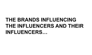 THE BRANDS INFLUENCING
THE INFLUENCERS AND THEIR
INFLUENCERS…
 