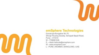 emSphere Technologies
Gurukrupa Bungalow No 70,
Shivaji Housing Society, Senapati Bapat Road,
Pune – 411014
M - 7798981536
E – ritesh.helonde@emsphere.com
W - www.emsphere.com
L - PUNE | MUMBAI | BANGLORE | UAE
 