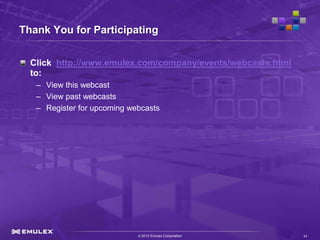 Thank You for Participating


  Click http://www.emulex.com/company/events/webcasts.html
  to:
   – View this webcast
   – View past webcasts
   – Register for upcoming webcasts




                             © 2012 Emulex Corporation       34
 