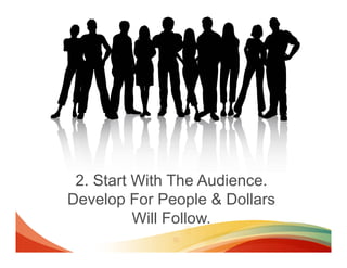 2. Start With The Audience.
Develop For People & Dollars
          Will Follow.
 