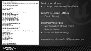 Sections for UObjects
• [/Script/ModuleName.ClassName]
Sections for Custom Settings
• [SectionName]
Supported Value Types
• Numeric values, strings, enums
• Structured data
• Static and dynamic arrays
Automatic serialization for UObject properties
 