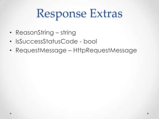 Response Extras
• ReasonString – string
• IsSuccessStatusCode - bool
• RequestMessage – HttpRequestMessage
 