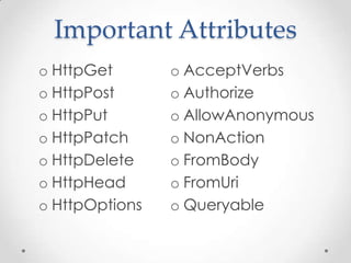 Important Attributes
o HttpGet
o HttpPost
o HttpPut
o HttpPatch
o HttpDelete
o HttpHead
o HttpOptions
o AcceptVerbs
o Authorize
o AllowAnonymous
o NonAction
o FromBody
o FromUri
o Queryable
 