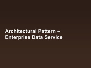 Architectural Pattern – 
Enterprise Data Service 
 
