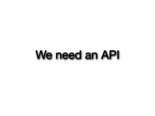 We need an API
 