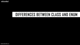 DIFFERENCES BETWEEN CLASS AND ENUM
www.edureka.co
 