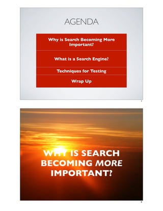 AGENDA
 Why is Search Becoming More
          Important?


   What is a Search Engine?

    Techniques for Testing

          Wrap Up



                               7




WHY IS SEARCH
BECOMING MORE
  IMPORTANT?


                               8
 