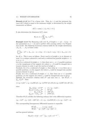4.1. WEIGHT ENUMERATOR 81
Remark 4.1.8 Let C be a linear code. Then A0 = 1 and the minimum dis-
tance d(C) which is equal to the minimum weight, is determined by the weight
enumerator as follows:
d(C) = min{ i | Ai = 0, i  0 }.
It also determines the dimension k(C), since
WC(1, 1) =
n
w=0
Aw = qk(C)
.
Example 4.1.9 The Hamming code over Fq of length n = (qr
− 1)/(q − 1)
has parameters [n, n − r, 3] and is perfect with covering radius 1 by Proposi-
tion 3.2.28. The following recurrence relation holds for the weight distribution
(A0, A1, . . . , An) of these codes:
n
w
(q − 1)w
= Aw−1(n − w + 1)(q − 1) + Aw(1 + w(q − 2)) + Aw+1(w + 1)
for all w. This is seen as follows. Every word y of weight w is at distance at
most 1 to a unique codeword c, and such a codeword has possible weights w−1,
w or w + 1.
Let c be a codeword of weight w −1, then there are n−w +1 possible positions
j in the complement of the support of c where cj = 0 could be changed into a
nonzero element in order to get the word y of weight w.
Similarly, let c be a codeword of weight w, then either y = c or there are w
possible positions j in the support of c where cj could be changed into another
nonzero element to get y.
Finally, let c be a codeword of weight w + 1, then there are w + 1 possible
positions j in the support of c where cj could be changed into zero to get y.
Multiply the recurrence relation with Zw
and sum over w. Let W(Z) =
w AwZw
. Then
(1+(q−1)Z)n
= (q−1)nZW(Z)−(q−1)Z2
W (Z)+W(Z)+(q−2)ZW (Z)+W (Z),
since
w
n
w (q − 1)w
Zw
= (1 + (q − 1)Z)n
,
w(w + 1)Aw+1Zw
= W (Z),
w wAwZw
= ZW (Z),
w(w − 1)Aw−1Zw
= Z2
W (Z).
Therefore W(Z) satisﬁes the following ordinary ﬁrst order diﬀerential equation:
((q − 1)Z2
− (q − 2)Z − 1)W (Z) − (1 + (q − 1)nZ)W(Z) + (1 + (q − 1)Z)n
= 0.
The corresponding homogeneous diﬀerential equation is separable:
W (Z)
W(Z)
=
1 + (q − 1)nZ
(q − 1)Z2 − (q − 2)Z − 1
and has general solution:
Wh(Z) = C(Z − 1)qr−1
((q − 1)Z + 1)n−qr−1
,
 