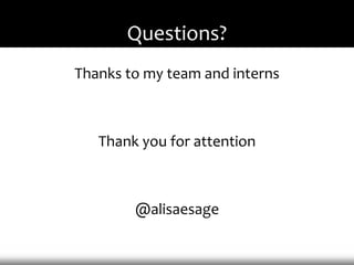 Questions?
Thanks to my team and interns



   Thank you for attention



        @alisaesage
 