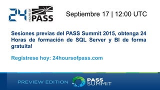 Septiembre 17 | 12:00 UTC
Sesiones previas del PASS Summit 2015, obtenga 24
Horas de formación de SQL Server y BI de forma
gratuita!
Regístrese hoy: 24hoursofpass.com
 