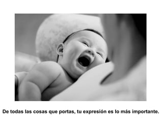 De todas las cosas que portas, tu expresión es lo más importante.   
