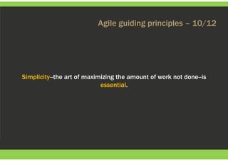 Agile guiding principles – 10/12
Simplicity--the art of maximizing the amount of work not done--is
essential.
 