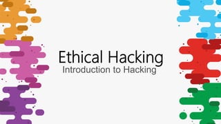 Introduction to Hacking
Ethical Hacking
 