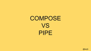 COMPOSE
VS
PIPE
@leojh
 